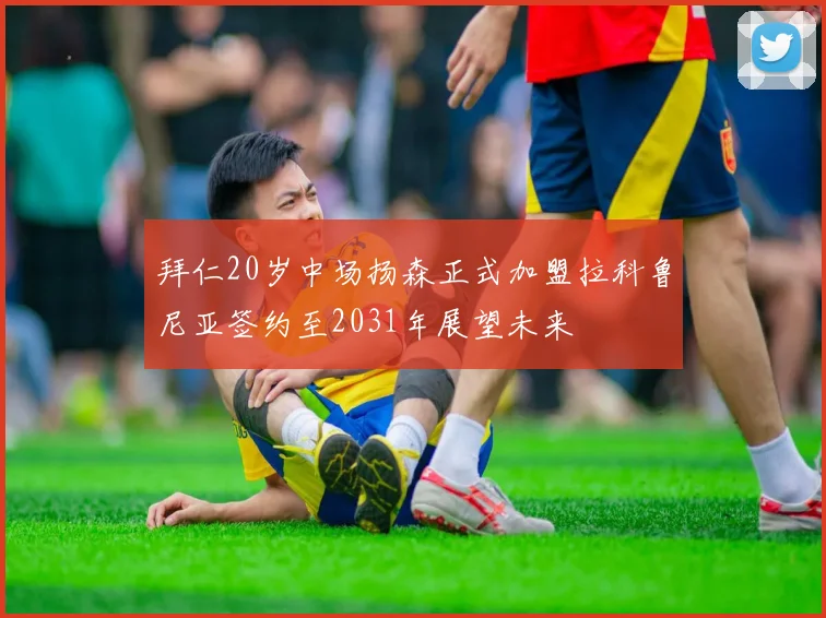 拜仁20岁中场扬森正式加盟拉科鲁尼亚签约至2031年展望未来