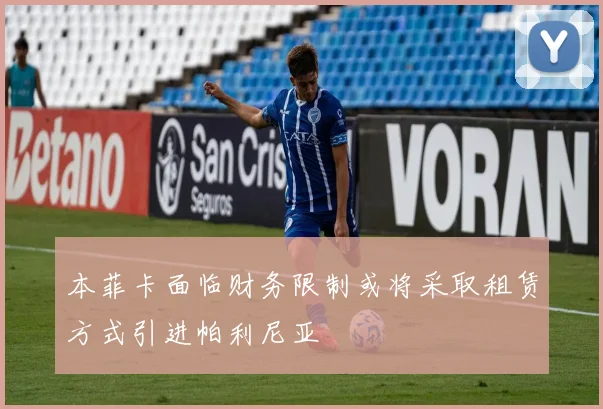 本菲卡面临财务限制或将采取租赁方式引进帕利尼亚