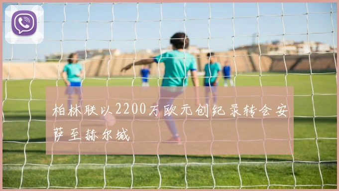柏林联以2200万欧元创纪录转会安萨至赫尔城